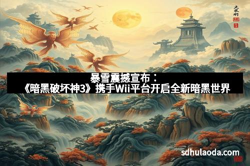 暴雪震撼宣布：《暗黑破坏神3》携手Wii平台开启全新暗黑世界